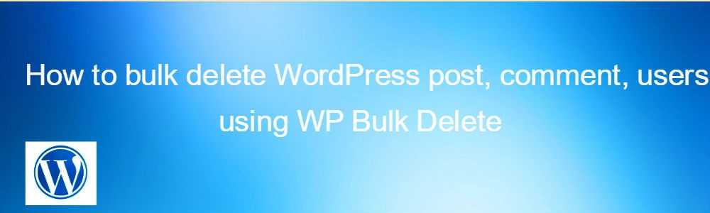 How to bulk delete WordPress post, comment, users using WP Bulk Delete